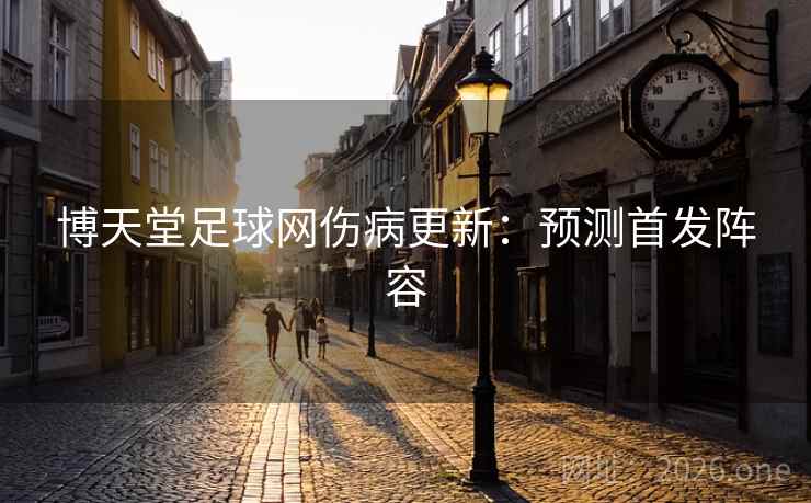 博天堂足球网伤病更新:预测首发阵容 博天堂足球网伤病更新:预测首发阵容