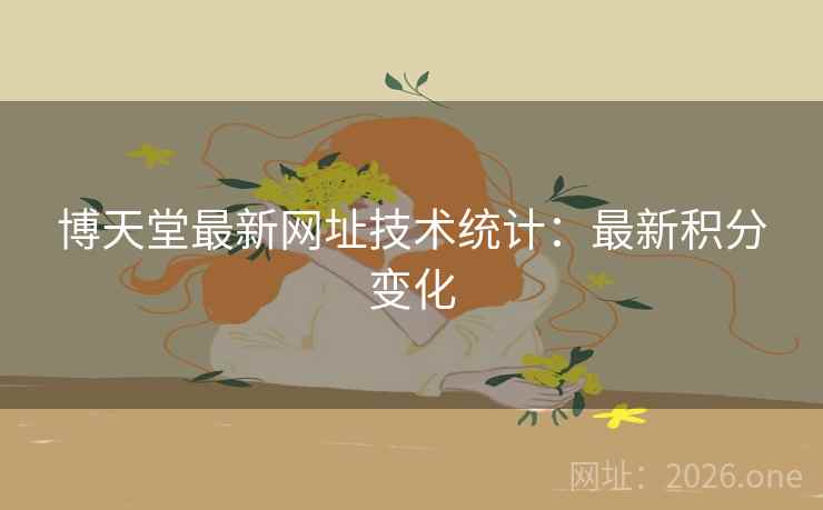 博天堂最新网址技术统计:最新积分变化 博天堂最新网址技术统计:最新积分变化