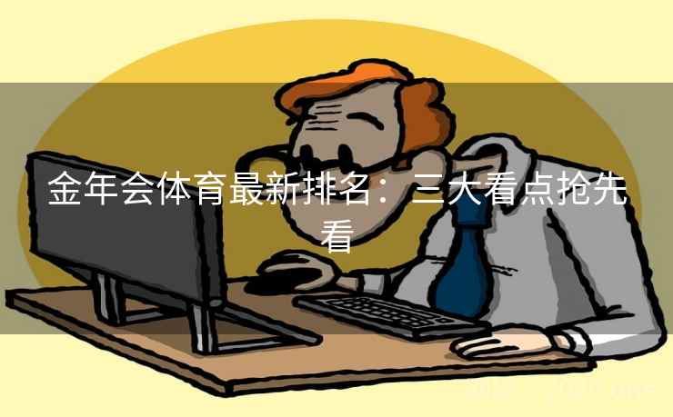 金年会体育最新排名:三大看点抢先看 金年会体育最新排名:三大看点抢先看