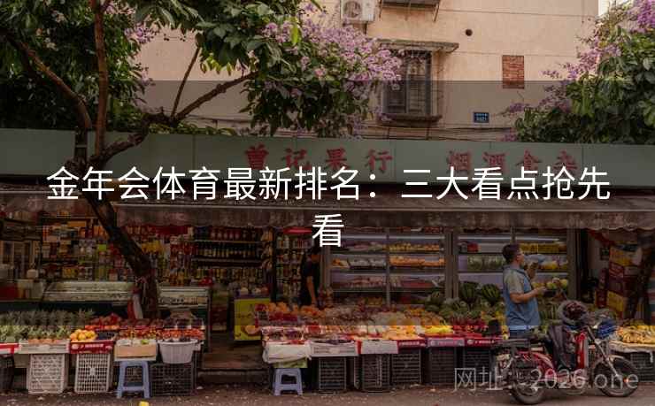 金年会体育最新排名:三大看点抢先看 金年会体育最新排名:三大看点抢先看