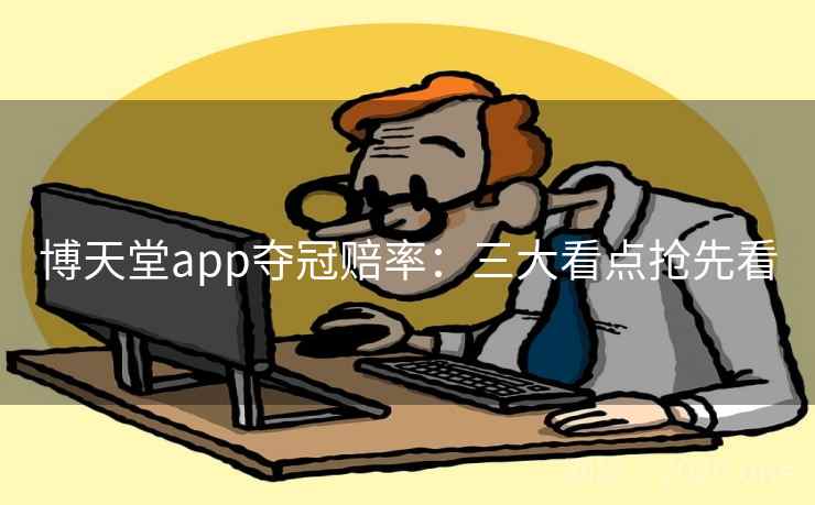 博天堂app夺冠赔率:三大看点抢先看 博天堂app夺冠赔率:三大看点抢先看
