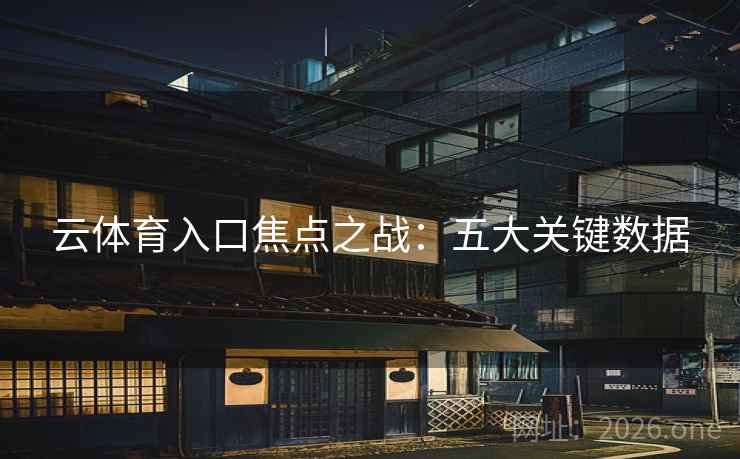 云体育入口焦点之战：五大关键数据