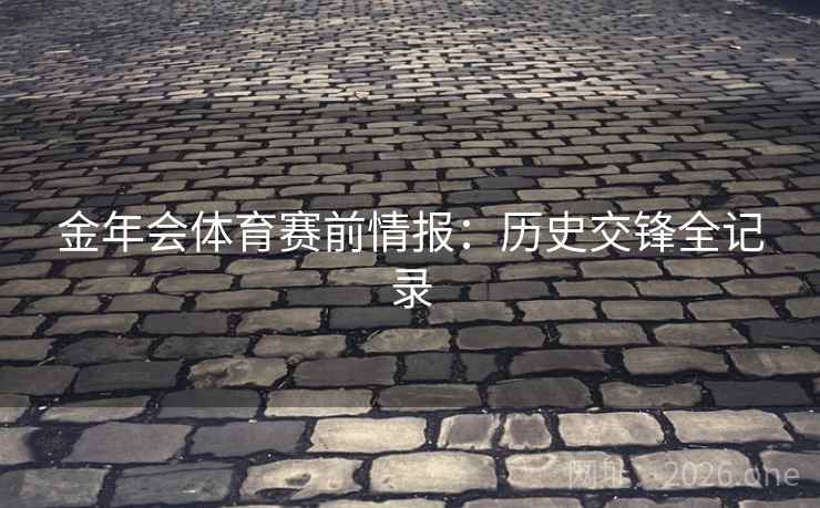 金年会体育赛前情报：历史交锋全记录