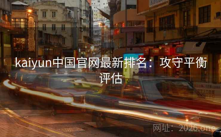 kaiyun中国官网最新排名:攻守平衡评估 kaiyun中国官网最新排名:攻守平衡评估