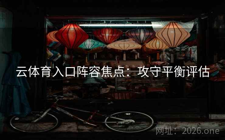 云体育入口阵容焦点：攻守平衡评估