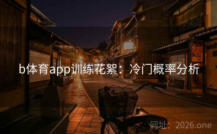 b体育app训练花絮：冷门概率分析