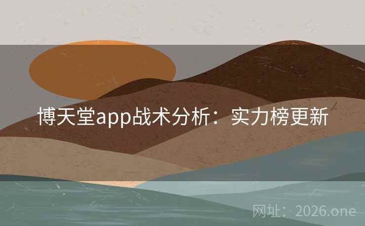 博天堂app战术分析:实力榜更新 博天堂app战术分析:实力榜更新