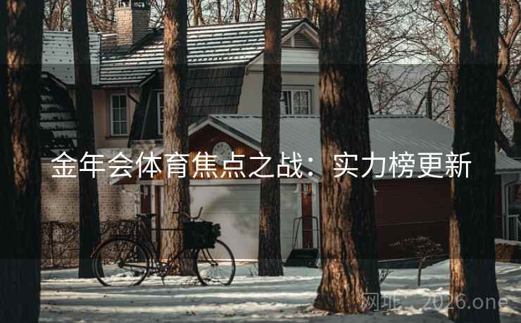 金年会体育焦点之战:实力榜更新 金年会体育焦点之战:实力榜更新
