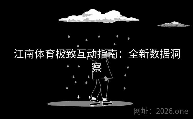 江南体育极致互动指南:全新数据洞察 江南体育极致互动指南:全新数据洞察