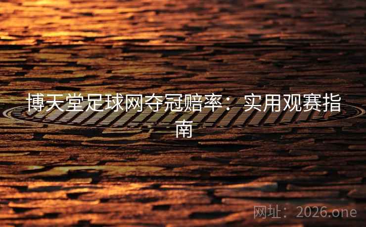 博天堂足球网夺冠赔率:实用观赛指南 博天堂足球网夺冠赔率:实用观赛指南