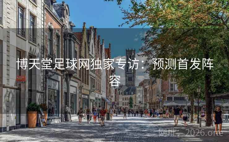 博天堂足球网独家专访:预测首发阵容 博天堂足球网独家专访:预测首发阵容