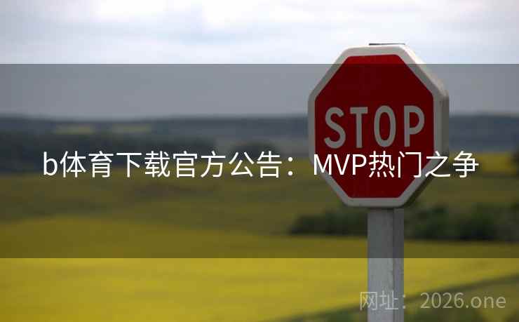 b体育下载官方公告:MVP热门之争 b体育下载官方公告:MVP热门之争