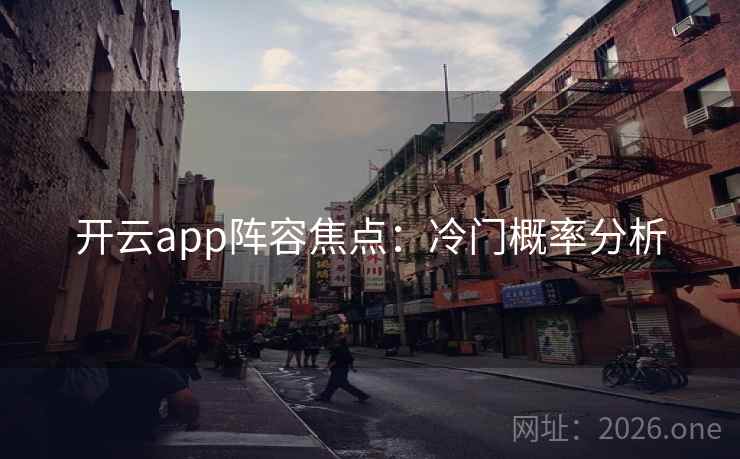 开云app阵容焦点:冷门概率分析 开云app阵容焦点:冷门概率分析