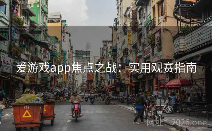 爱游戏app焦点之战:实用观赛指南 爱游戏app焦点之战:实用观赛指南