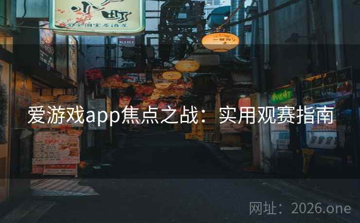 爱游戏app焦点之战:实用观赛指南 爱游戏app焦点之战:实用观赛指南