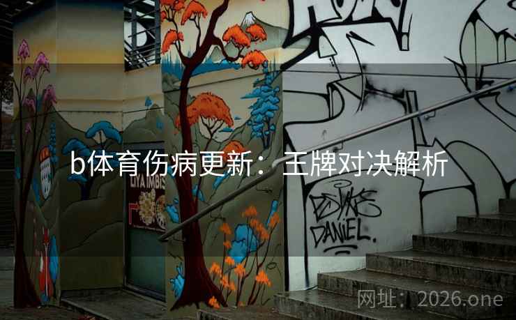 b体育伤病更新:王牌对决解析 b体育伤病更新:王牌对决解析