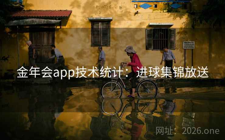 金年会app技术统计:进球集锦放送 金年会app技术统计:进球集锦放送