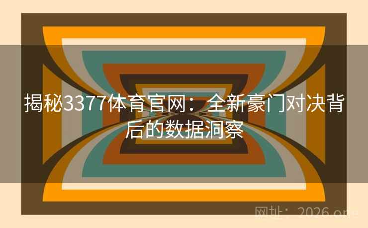 揭秘3377体育官网:全新豪门对决背后的数据洞察 揭秘3377体育官网:全新豪门对决背后的数据洞察