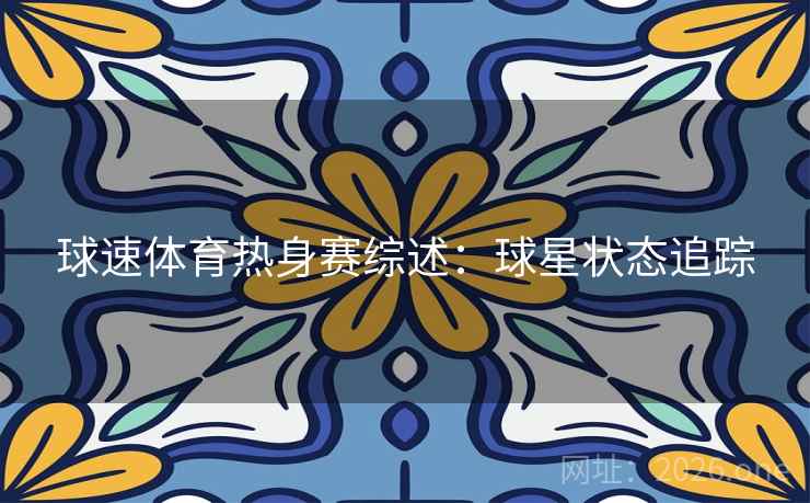 球速体育热身赛综述:球星状态追踪 球速体育热身赛综述:球星状态追踪