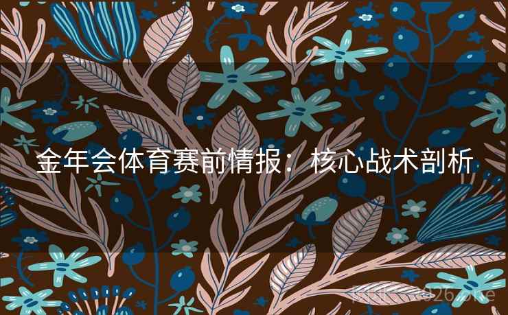 金年会体育赛前情报：核心战术剖析