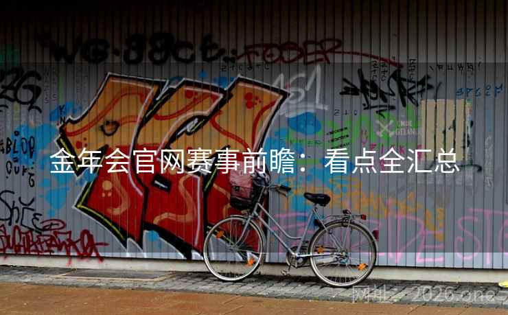 金年会官网赛事前瞻:看点全汇总 金年会官网赛事前瞻:看点全汇总