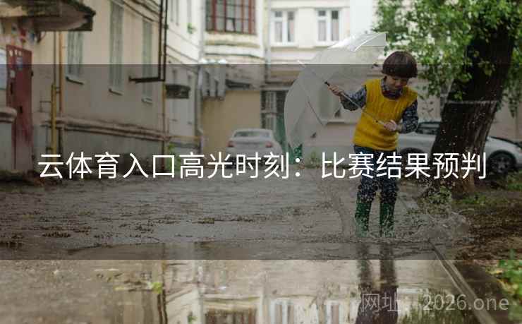 云体育入口高光时刻：比赛结果预判