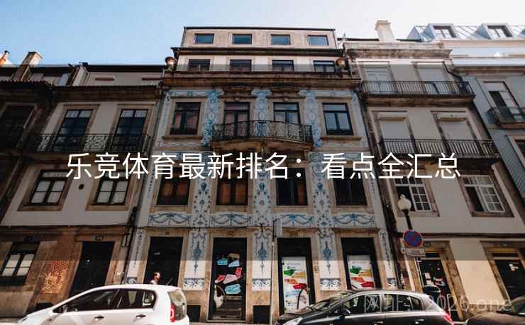 乐竞体育最新排名：看点全汇总