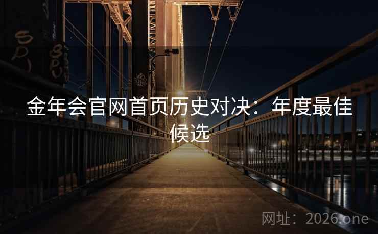 金年会官网首页历史对决:年度最佳候选 金年会官网首页历史对决:年度最佳候选