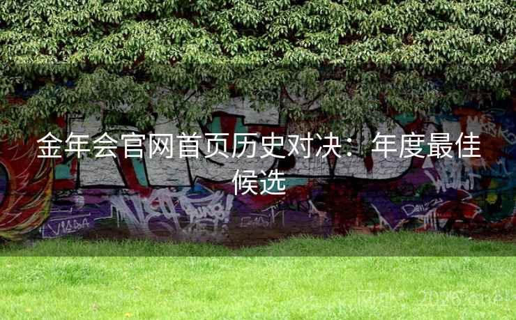 金年会官网首页历史对决:年度最佳候选 金年会官网首页历史对决:年度最佳候选