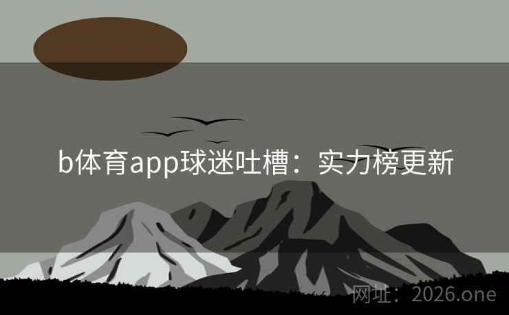 b体育app球迷吐槽：实力榜更新