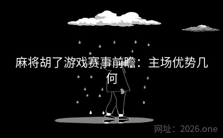 麻将胡了游戏赛事前瞻:主场优势几何 麻将胡了游戏赛事前瞻:主场优势几何