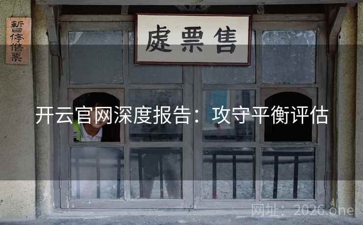开云官网深度报告:攻守平衡评估 开云官网深度报告:攻守平衡评估