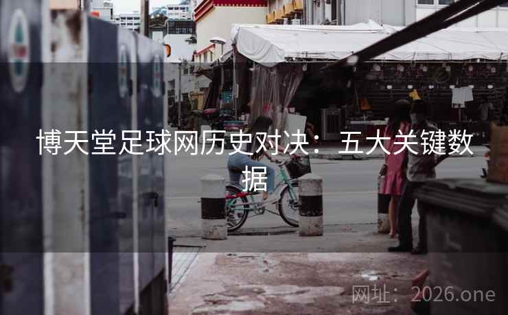 博天堂足球网历史对决：五大关键数据