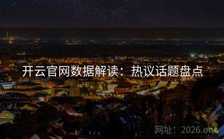 开云官网数据解读:热议话题盘点 开云官网数据解读:热议话题盘点