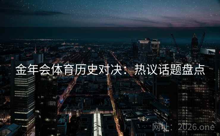 金年会体育历史对决：热议话题盘点