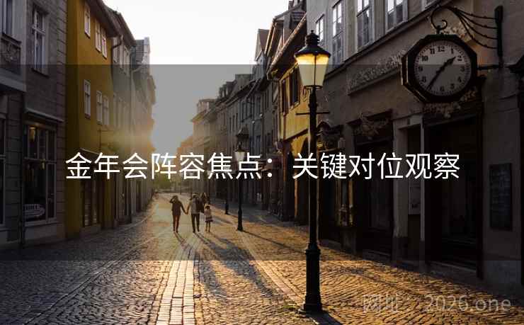 金年会阵容焦点：关键对位观察