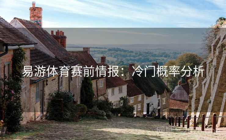 易游体育赛前情报:冷门概率分析 易游体育赛前情报:冷门概率分析