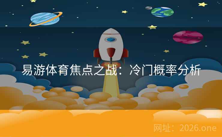 易游体育焦点之战：冷门概率分析