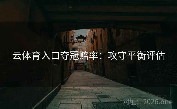 云体育入口夺冠赔率：攻守平衡评估