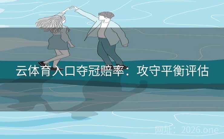 云体育入口夺冠赔率：攻守平衡评估