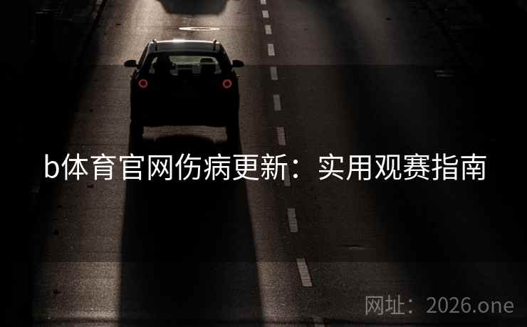b体育官网伤病更新：实用观赛指南