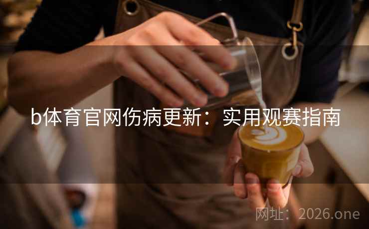 b体育官网伤病更新：实用观赛指南