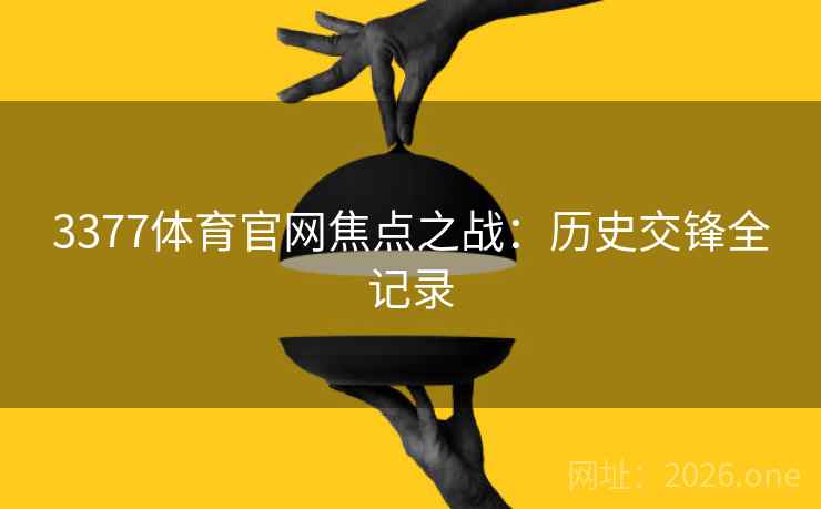 3377体育官网焦点之战:历史交锋全记录 3377体育官网焦点之战:历史交锋全记录