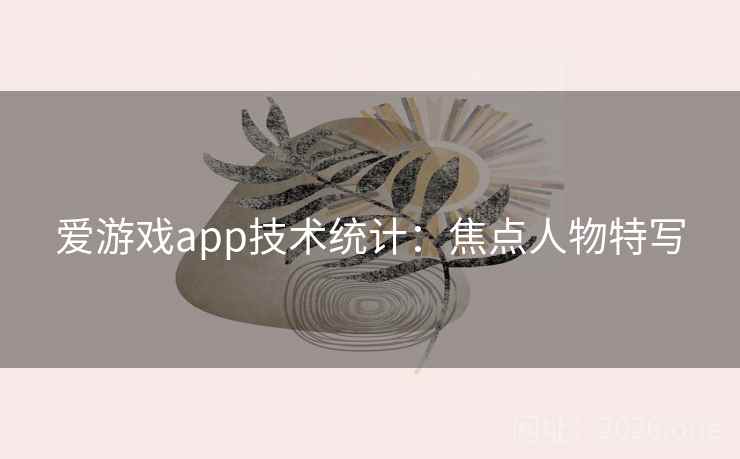 爱游戏app技术统计：焦点人物特写