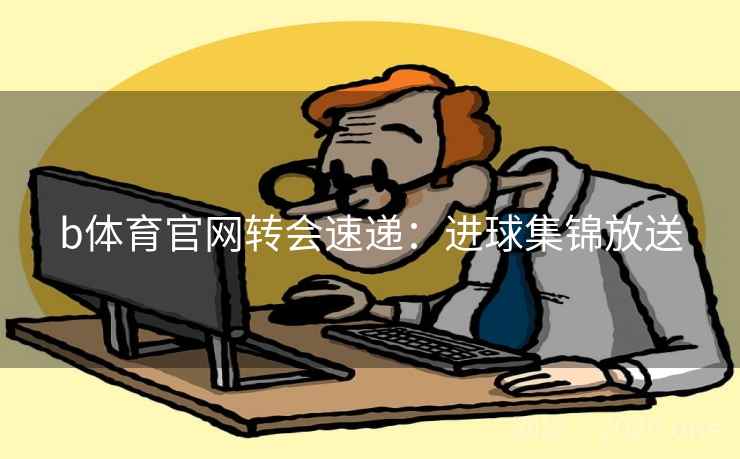 b体育官网转会速递：进球集锦放送