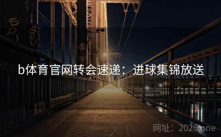 b体育官网转会速递：进球集锦放送