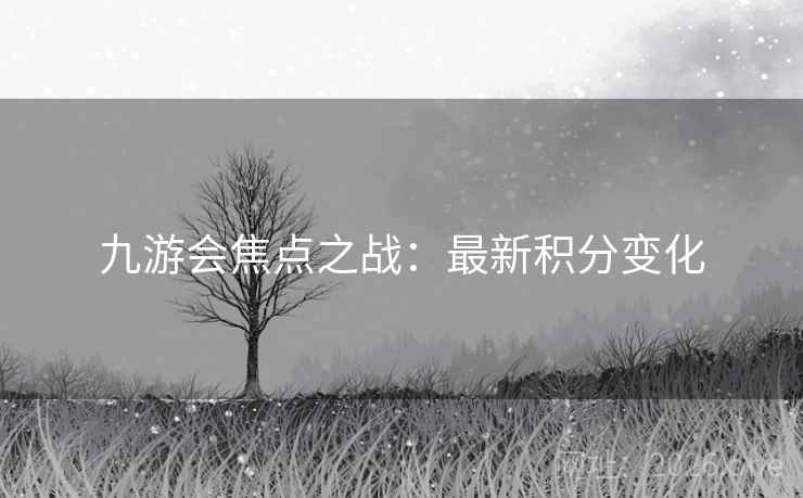 九游会焦点之战：最新积分变化