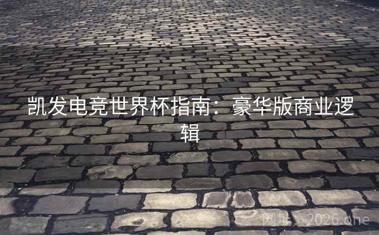 凯发电竞世界杯指南:豪华版商业逻辑 凯发电竞世界杯指南:豪华版商业逻辑