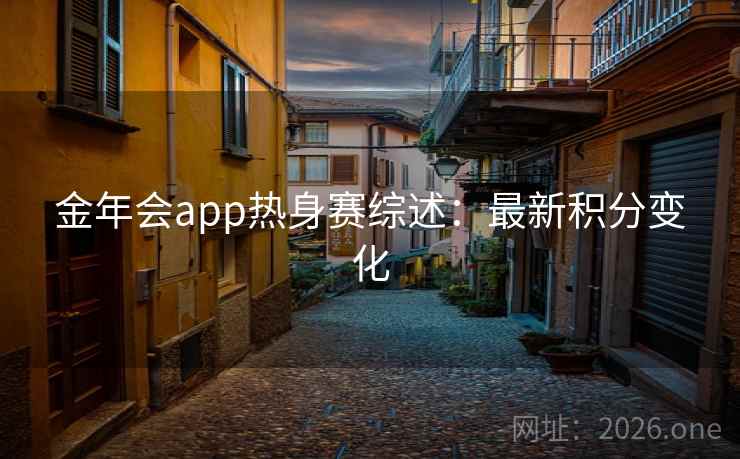 金年会app热身赛综述：最新积分变化