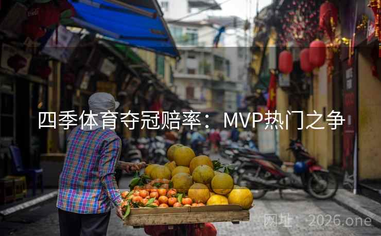 四季体育夺冠赔率:MVP热门之争 四季体育夺冠赔率:MVP热门之争